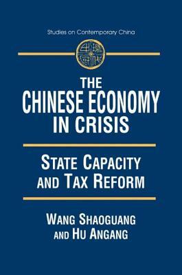 The Chinese Economy in Crisis: State Capacity and Tax Reform: State Capacity and Tax Reform by Xiaohu (Shawn) Wang, An'gang Hu