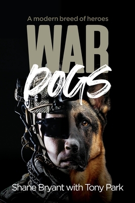 War Dogs: A modern breed of heroes by Tony Park, Shane Bryant
