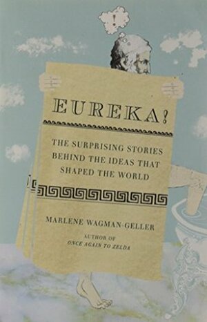 Eureka!: The Surprising Stories Behind the Ideas That Shaped the World by Marlene Wagman-Geller