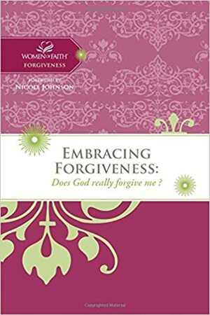 Embracing Forgiveness: Does God Really Forgive Me? by Nicole Johnson, Women of Faith