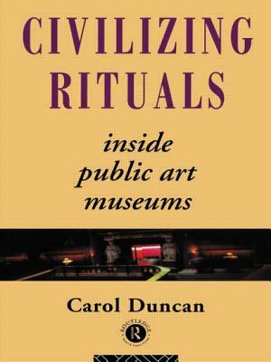 Civilizing Rituals: Inside Public Art Museums by Carol Duncan