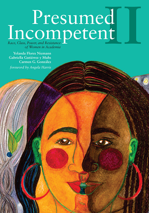 Presumed Incompetent II: Race, Class, Power, and Resistance of Women in Academia by Angela P. Harris, Gabriella Gutiérrez y Muhs, Carmen G. Gonzalez, Yolanda Flores Niemann