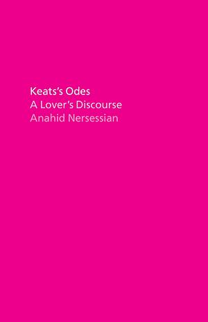 Keats's Odes: A Lover's Discourse by Anahid Nersessian
