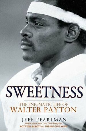 Sweetness: The Enigmatic Life of Walter Payton by Jeff Pearlman