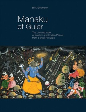 Manaku of Guler: The Life and Work of Another Great Indian Painter from a Small Hill State by B.N. Goswamy