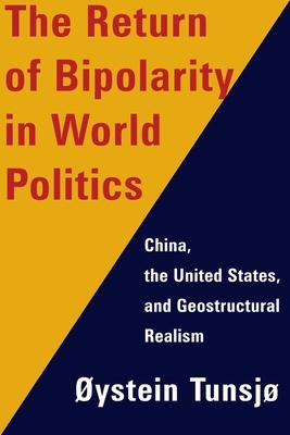 The Return of Bipolarity in World Politics: China, the United States, and Geostructural Realism by Øystein Tunsjø