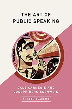 The Art of Public Speaking by Dale Carnegie, Joseph Berg Esenwein