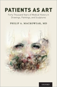 Patients as Art: Forty Thousand Years of Medical History in Drawings, Paintings, and Sculpture by Philip A. Mackowiak