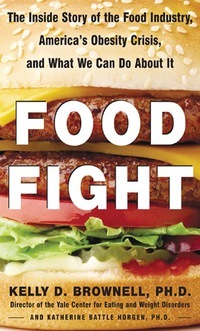 Food Fight: The Inside Story of the Food Industry, America's Obesity Crisis, and What We Can Do About It by Kelly D. Brownell, Katherine Battle Horgen