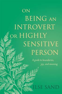On Being an Introvert or Highly Sensitive Person: A Guide to Boundaries, Joy, and Meaning by Ilse Sand