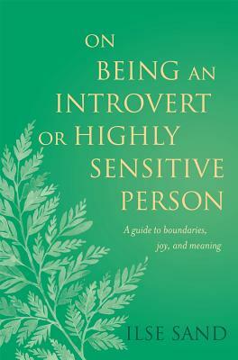 On Being an Introvert or Highly Sensitive Person: A Guide to Boundaries, Joy, and Meaning by Ilse Sand