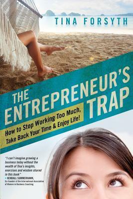 The Entrepreneur's Trap: How to Stop Working Too Much, Take Back Your Time and Enjoy Life by Tina Forsyth