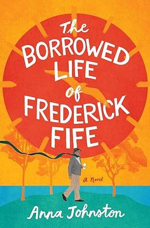 The Borrowed Life of Frederick Fife: A Novel: A Heartwarming Story of Redemption and Forgiveness, Perfect for Fall 2024, Discover the Power of Second Changes and Found Family by Anna Johnston, Anna Johnston