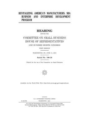 Revitalizing America's manufacturers: SBA business and enterprise development program by United States House of Representatives, Committee on Small Business (house), United State Congress