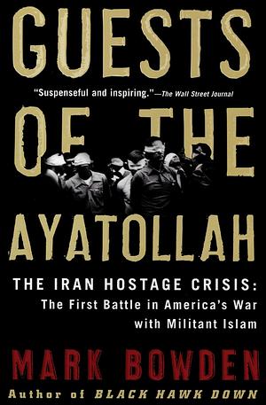 Guests of the Ayatollah: The Iran Hostage Crisis, The First Battle in America's War With Militant Islam by Mark Bowden