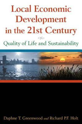 Local Economic Development in the 21st Century: Quality of Life and Sustainability: Quality of Life and Sustainability by Richard P. F. Holt, Daphne T. Greenwood