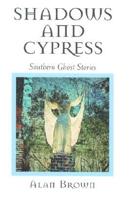 Shadows and Cypress: Southern Ghost Stories by Alan Brown
