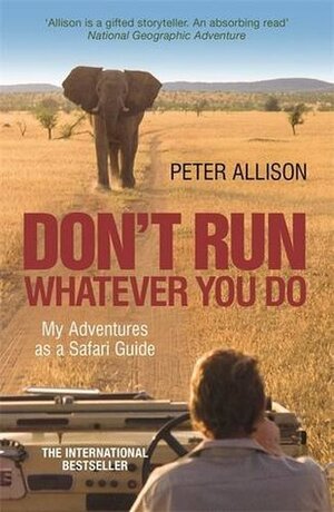 DON'T RUN, Whatever You Do: My Adventures as a Safari Guide by Peter Allison