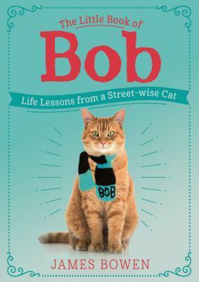 The Little Book of Bob: Life Lessons from a Streetwise Cat by James Bowen
