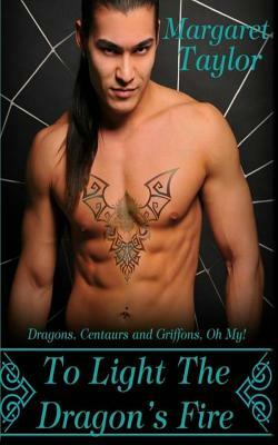 To Light The Dragon's Fire: Dragons, Griffons and Centaurs, Oh My! by Margaret Taylor
