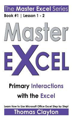 Master Excel: Primary Interactions with the Excel by Thomas Clayton