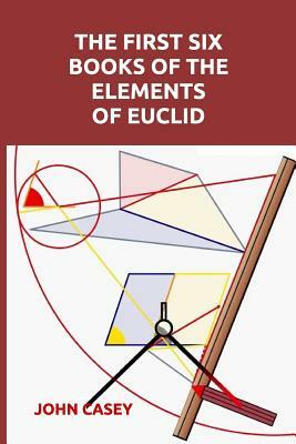 The First Six Books of the Elements of Euclid by John Casey