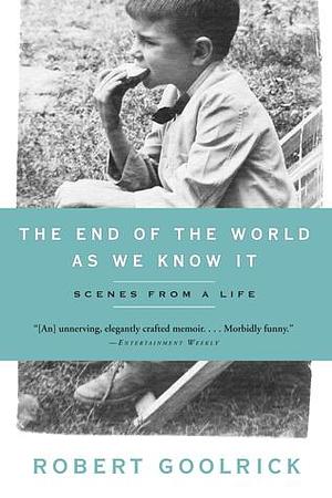 End of the World as We Know It: Scenes from a Life by Robert Goolrick, Robert Goolrick