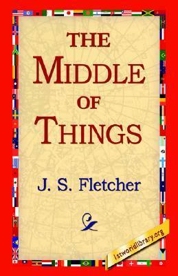 The Middle of Things by J.S. Fletcher