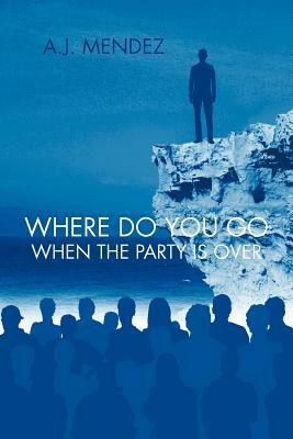 Where Do You Go When the Party Is Over by A. J. Mendez
