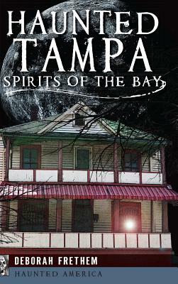 Haunted Tampa: Spirits of the Bay by Deborah Frethem