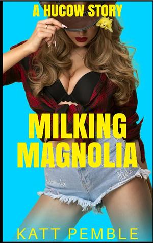 Milking Magnolia: A hucow story (Criollo Ranch Series) by Katt Pemble