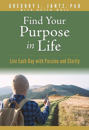 Find Your Purpose in Life: Live Each Day with Passion and Clarity by The Bindery, Jantz Ph D Gregory L