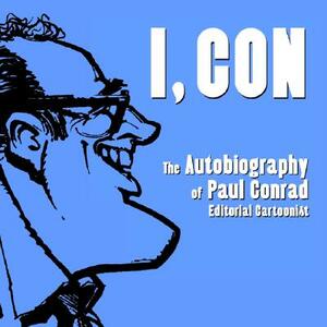 I, Con: The Autobiography of Paul Conrad, Editorial Cartoonist by Paul Conrad