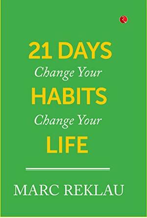21 Days: Change Your Habits, Change Your Life by Marc Reklau