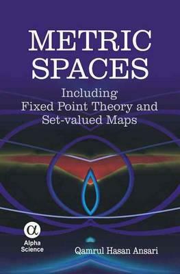 Metric Spaces: Including Fixed Point Theory and Set-Valued Maps by Qamrul Hasan Ansari