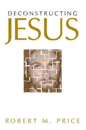 Deconstructing Jesus by Robert M. Price