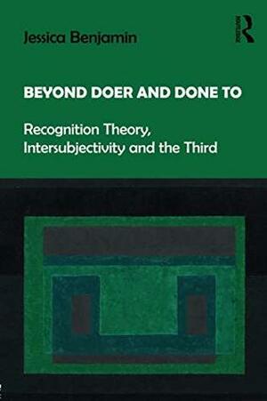 Beyond Doer and Done to: Recognition Theory, Intersubjectivity and the Third by Jessica Benjamin