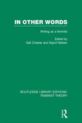 In Other Words (Rle Feminist Theory): Writing as a Feminist by Gail Chester, Sigrid Nielsen