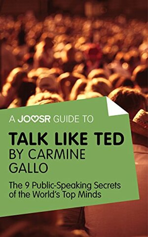 A Joosr Guide to... Talk Like TED by Carmine Gallo: The 9 Public Speaking Secrets of the World's Top Minds by Joosr