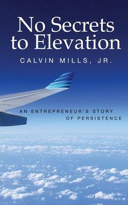 No Secrets to Elevation: An Entrepreneur's Story of Persistence by Calvin Mills