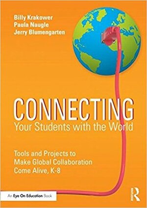 Connecting Your Students with the Virtual World: Tools and Projects to Make Collaboration Come Alive by Billy Krakower, Jerry Blumengarten