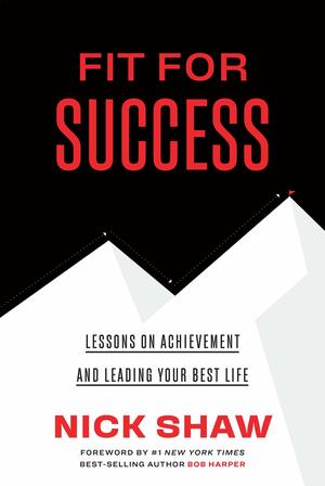 Fit For Success - Lessons on Achievement and Leading Your Best Life by Nick Shaw