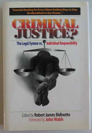 Criminal Justice?: The Legal System Versus Individual Responsibility by Robert Bidinotto