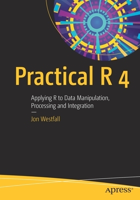 Practical R 4: Applying R to Data Manipulation, Processing and Integration by Jon Westfall