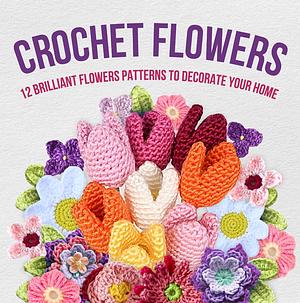 Crochet Flowers: 12 Brilliant Flowers Patterns to Decorate Your Home: Amigurumi Flowers by Kai Field