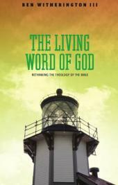 The Living Word of God: Rethinking the Theology of the Bible by Ben Witherington III