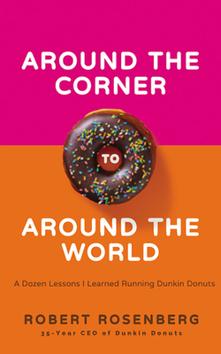 Around the Corner to Around the World: A Dozen Lessons I Learned Running Dunkin' Donuts by Robert Rosenberg