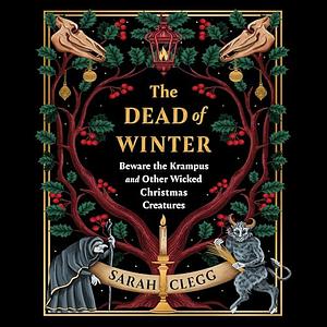 The Dead of Winter: Beware the Krampus and Other Wicked Christmas Creatures by Sarah Clegg