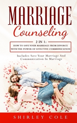 Marriage Counseling: 2 In 1: How To Save Your Marriage from Divorce With The Power Of Effective Communication by Shirley Cole