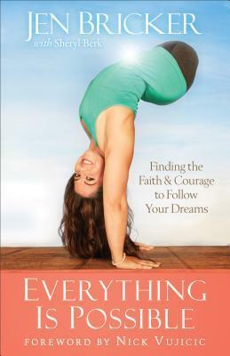 Everything Is Possible: Finding the Faith and Courage to Follow Your Dreams by Nick Vujicic, Jen Bricker